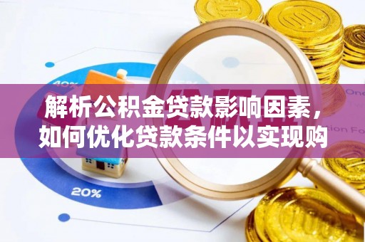 崇川解析公积金贷款影响因素，如何优化贷款条件以实现购房梦想
