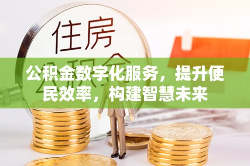崇川公积金数字化服务，提升便民效率，构建智慧未来