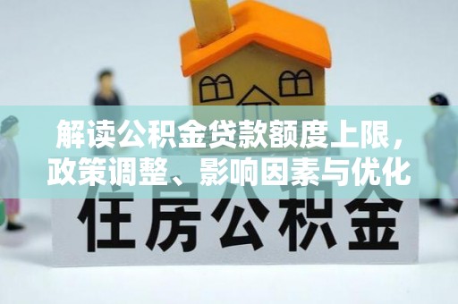 崇川解读公积金贷款额度上限，政策调整、影响因素与优化策略