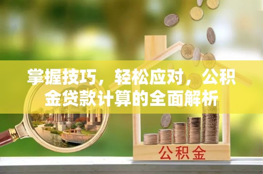 崇川掌握技巧，轻松应对，公积金贷款计算的全面解析