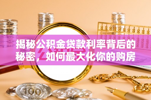 崇川揭秘公积金贷款利率背后的秘密，如何最大化你的购房优势