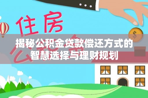 崇川揭秘公积金贷款偿还方式的智慧选择与理财规划