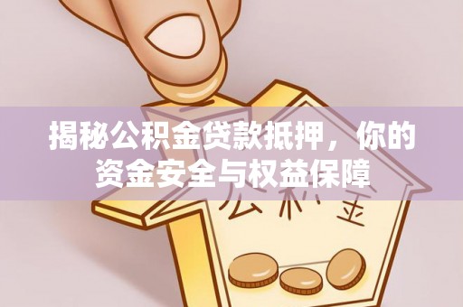 崇川揭秘公积金贷款抵押，你的资金安全与权益保障