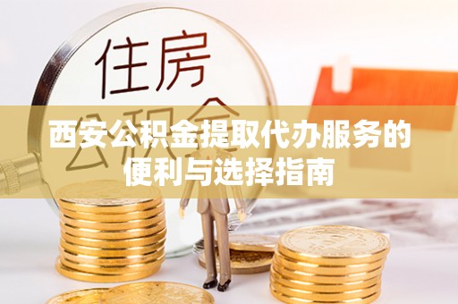 崇川西安公积金提取代办服务的便利与选择指南