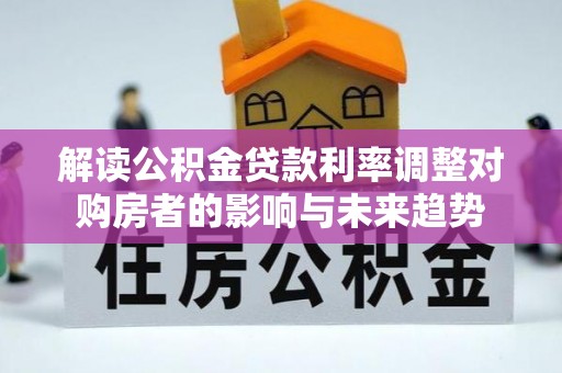 崇川解读公积金贷款利率调整对购房者的影响与未来趋势