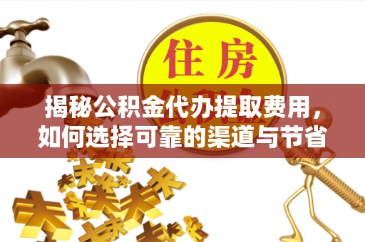 崇川揭秘公积金代办提取费用，如何选择可靠的渠道与节省成本