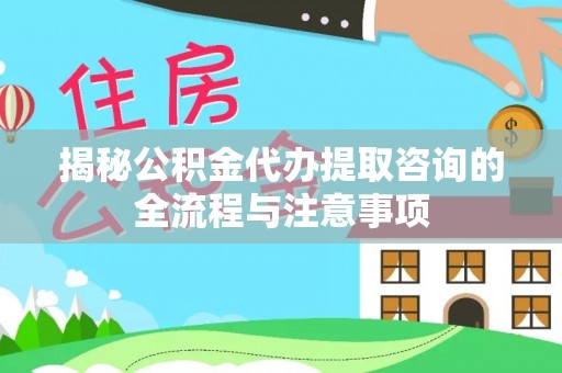 崇川揭秘公积金代办提取咨询的全流程与注意事项