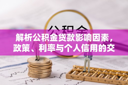 崇川解析公积金贷款影响因素，政策、利率与个人信用的交织作用