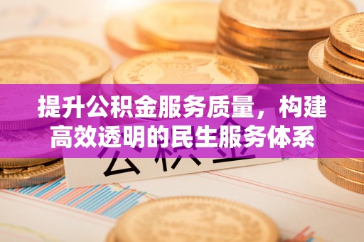 崇川提升公积金服务质量，构建高效透明的民生服务体系