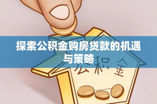 崇川探索公积金购房贷款的机遇与策略