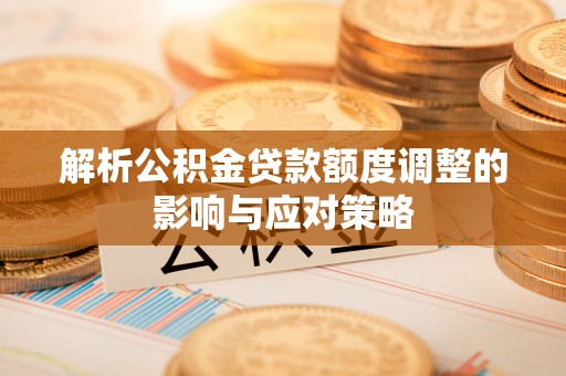崇川解析公积金贷款额度调整的影响与应对策略