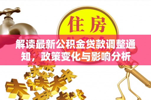崇川解读最新公积金贷款调整通知，政策变化与影响分析