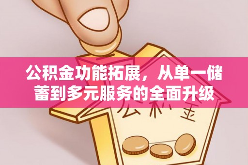 崇川公积金功能拓展，从单一储蓄到多元服务的全面升级