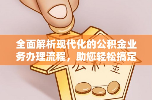 崇川全面解析现代化的公积金业务办理流程，助您轻松搞定每一笔交易