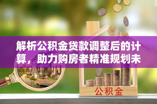 崇川解析公积金贷款调整后的计算，助力购房者精准规划未来