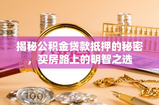 崇川揭秘公积金贷款抵押的秘密，买房路上的明智之选