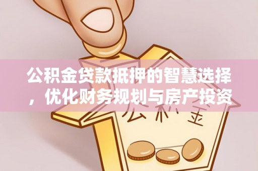 崇川公积金贷款抵押的智慧选择，优化财务规划与房产投资