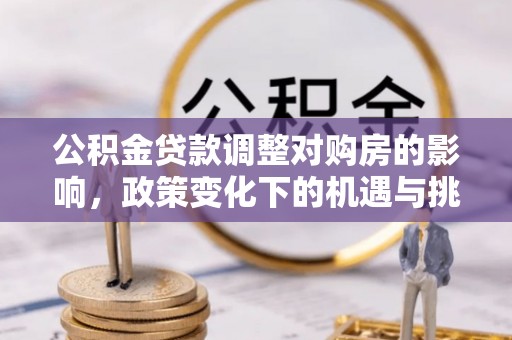 崇川公积金贷款调整对购房的影响，政策变化下的机遇与挑战