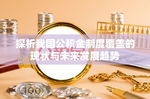 崇川探析我国公积金制度覆盖的现状与未来发展趋势