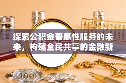 崇川探索公积金普惠性服务的未来，构建全民共享的金融新生态
