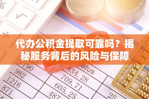 崇川代办公积金提取可靠吗？揭秘服务背后的风险与保障