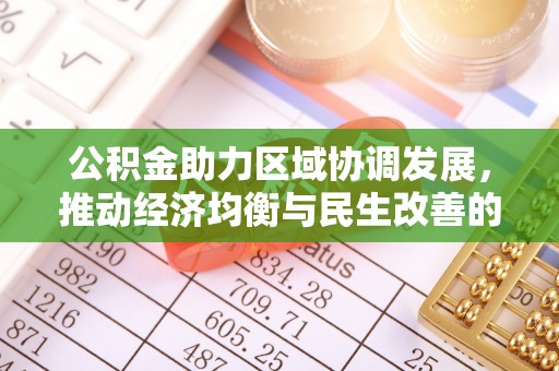 崇川公积金助力区域协调发展，推动经济均衡与民生改善的新引擎