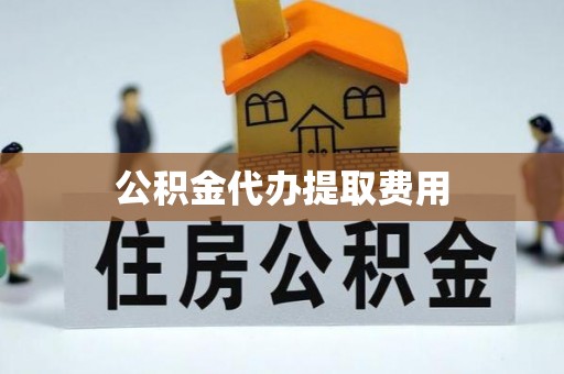 崇川公积金代办提取费用