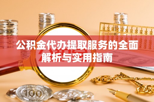 崇川公积金代办提取服务的全面解析与实用指南