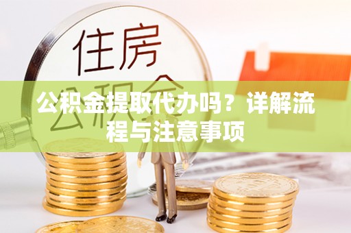 崇川公积金提取代办吗？详解流程与注意事项