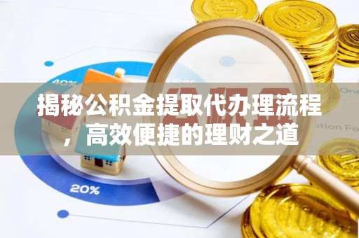 崇川揭秘公积金提取代办理流程，高效便捷的理财之道
