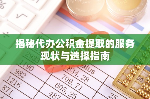崇川揭秘代办公积金提取的服务现状与选择指南