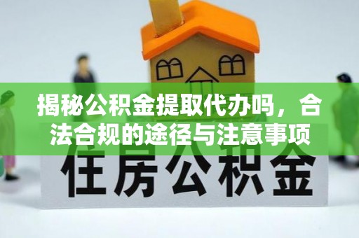 崇川揭秘公积金提取代办吗，合法合规的途径与注意事项