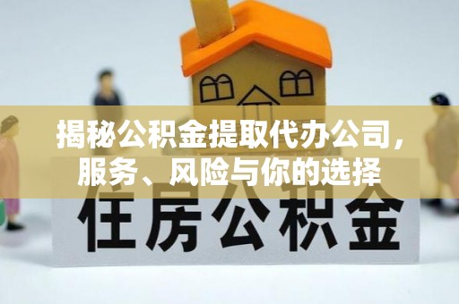 崇川揭秘公积金提取代办公司，服务、风险与你的选择