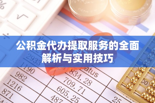 崇川公积金代办提取服务的全面解析与实用技巧