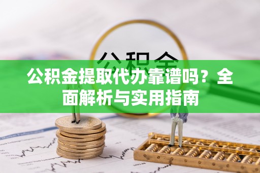 崇川公积金提取代办靠谱吗？全面解析与实用指南