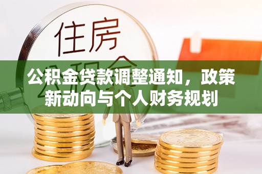 崇川公积金贷款调整通知，政策新动向与个人财务规划