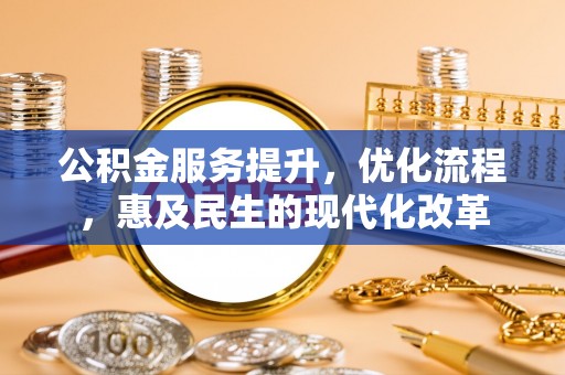 崇川公积金服务提升，优化流程，惠及民生的现代化改革