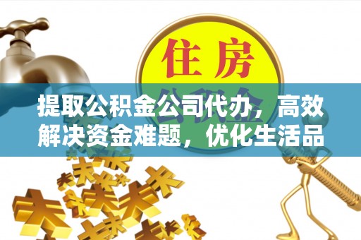 崇川提取公积金公司代办，高效解决资金难题，优化生活品质