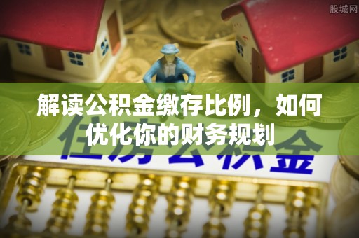 崇川解读公积金缴存比例，如何优化你的财务规划