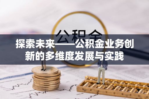 崇川探索未来——公积金业务创新的多维度发展与实践