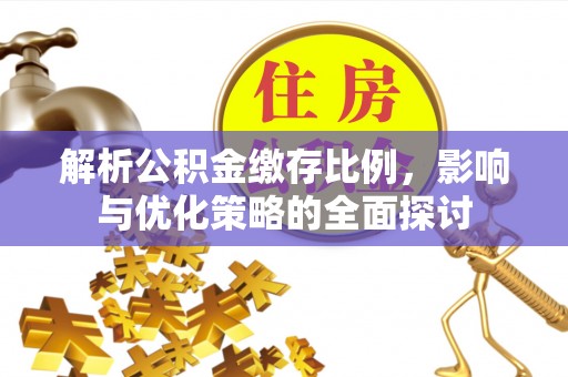 崇川解析公积金缴存比例，影响与优化策略的全面探讨