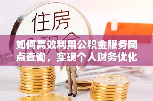 崇川如何高效利用公积金服务网点查询，实现个人财务优化