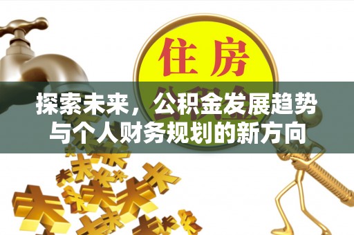 崇川探索未来，公积金发展趋势与个人财务规划的新方向