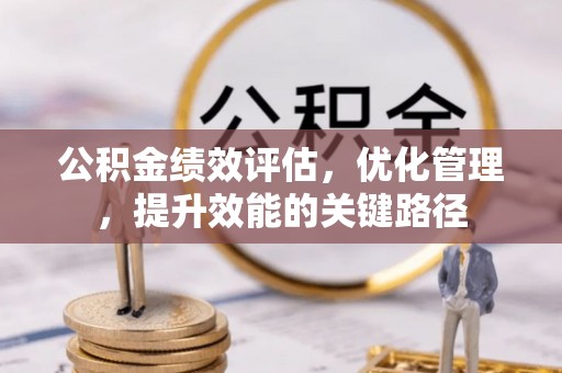 崇川公积金绩效评估，优化管理，提升效能的关键路径