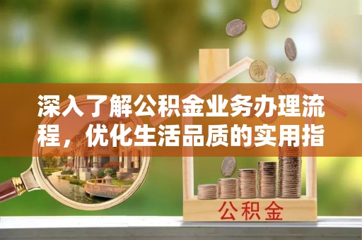崇川深入了解公积金业务办理流程，优化生活品质的实用指南