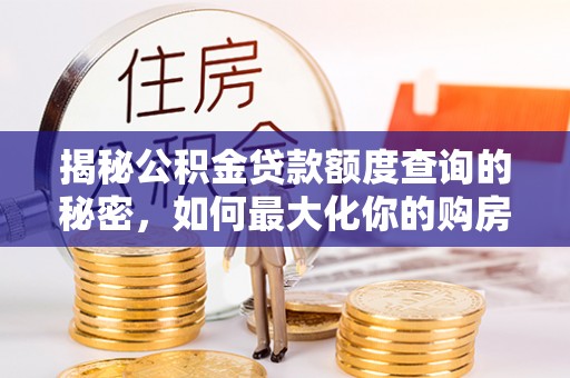 崇川揭秘公积金贷款额度查询的秘密，如何最大化你的购房资金？