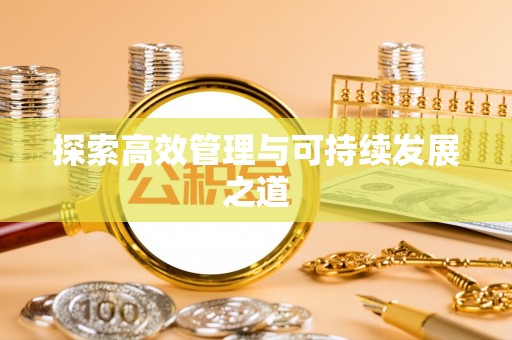 崇川探索高效管理与可持续发展之道
