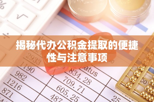 崇川揭秘代办公积金提取的便捷性与注意事项