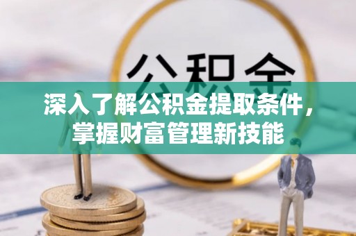 崇川深入了解公积金提取条件，掌握财富管理新技能