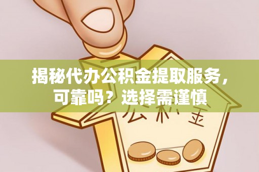 崇川揭秘代办公积金提取服务，可靠吗？选择需谨慎
